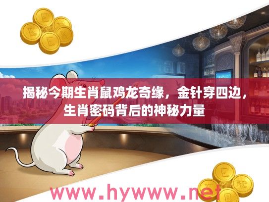 揭秘今期生肖鼠鸡龙奇缘，金针穿四边，生肖密码背后的神秘力量
