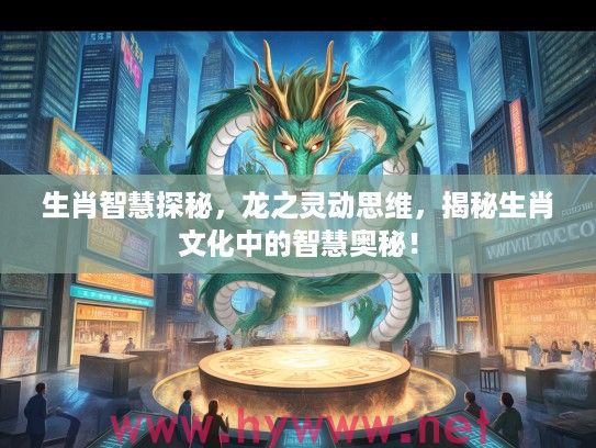 生肖智慧探秘，龙之灵动思维，揭秘生肖文化中的智慧奥秘！