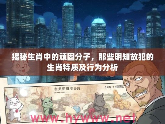 揭秘生肖中的顽固分子，那些明知故犯的生肖特质及行为分析