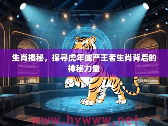 生肖揭秘，探寻虎年威严王者生肖背后的神秘力量
