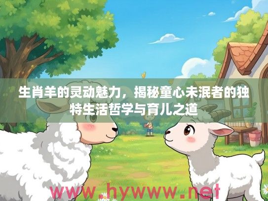 生肖羊的灵动魅力，揭秘童心未泯者的独特生活哲学与育儿之道