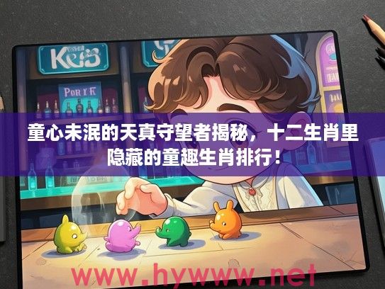 童心未泯的天真守望者揭秘，十二生肖里隐藏的童趣生肖排行！