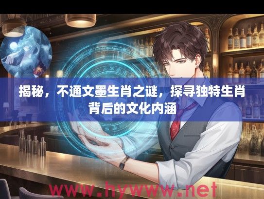 揭秘，不通文墨生肖之谜，探寻独特生肖背后的文化内涵