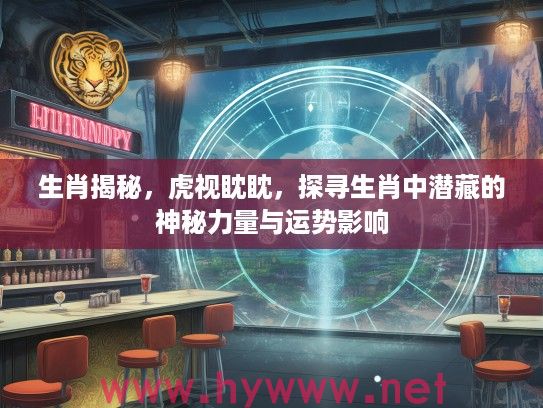 生肖揭秘，虎视眈眈，探寻生肖中潜藏的神秘力量与运势影响