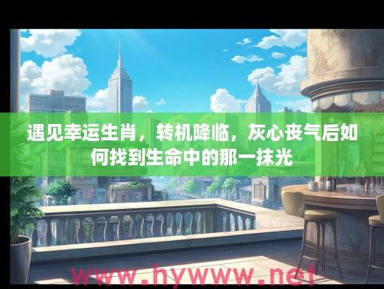 遇见幸运生肖，转机降临，灰心丧气后如何找到生命中的那一抹光