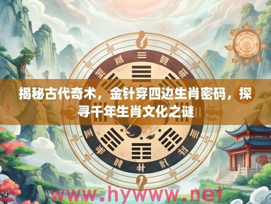 揭秘古代奇术，金针穿四边生肖密码，探寻千年生肖文化之谜
