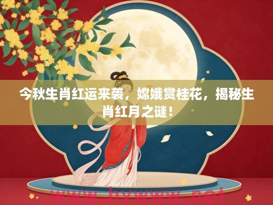 今秋生肖红运来袭，嫦娥赏桂花，揭秘生肖红月之谜！