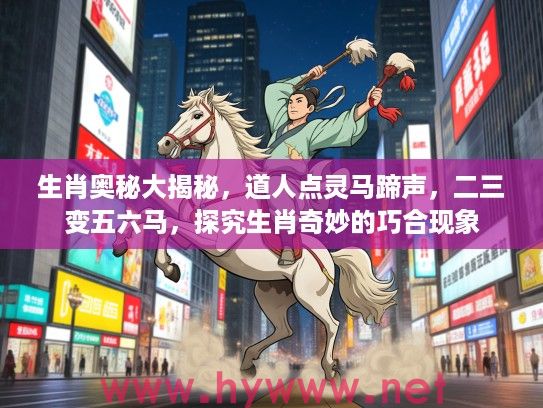 生肖奥秘大揭秘，道人点灵马蹄声，二三变五六马，探究生肖奇妙的巧合现象