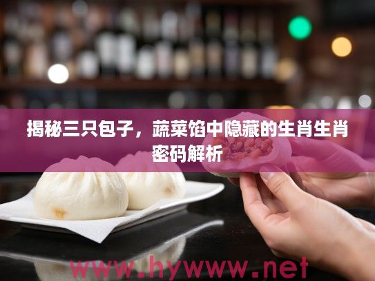 揭秘三只包子，蔬菜馅中隐藏的生肖生肖密码解析