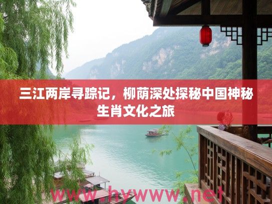 三江两岸寻踪记，柳荫深处探秘中国神秘生肖文化之旅