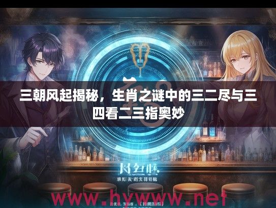 三朝风起揭秘，生肖之谜中的三二尽与三四看二三指奥妙