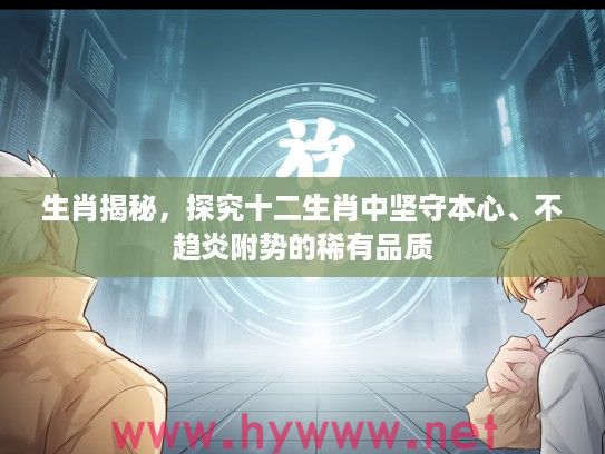 生肖揭秘，探究十二生肖中坚守本心、不趋炎附势的稀有品质