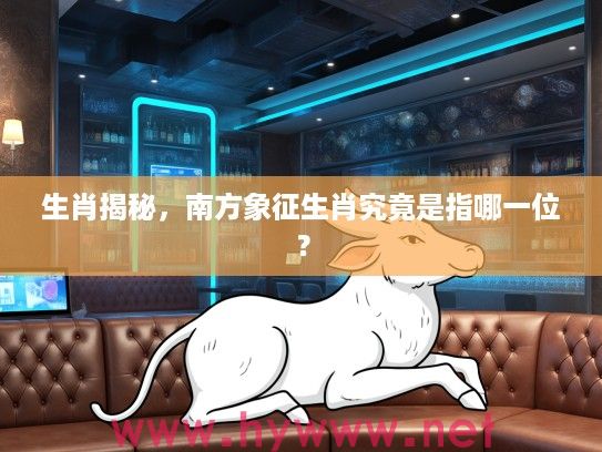 生肖揭秘，南方象征生肖究竟是指哪一位？