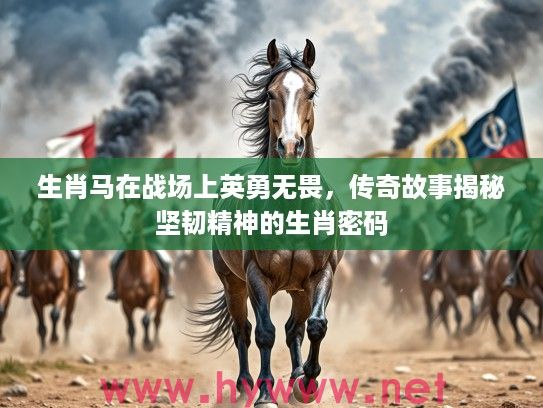 生肖马在战场上英勇无畏，传奇故事揭秘坚韧精神的生肖密码