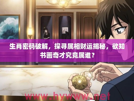 生肖密码破解，探寻属相财运揭秘，欲知书画奇才究竟属谁？