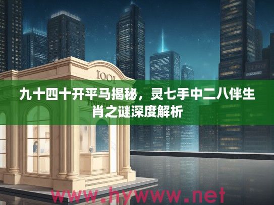 九十四十开平马揭秘，灵七手中二八伴生肖之谜深度解析