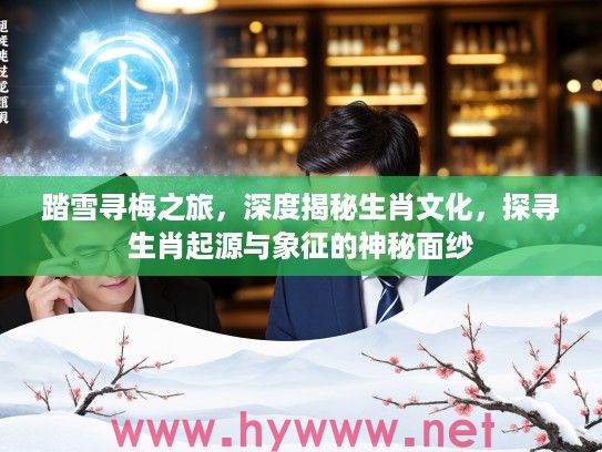踏雪寻梅之旅，深度揭秘生肖文化，探寻生肖起源与象征的神秘面纱