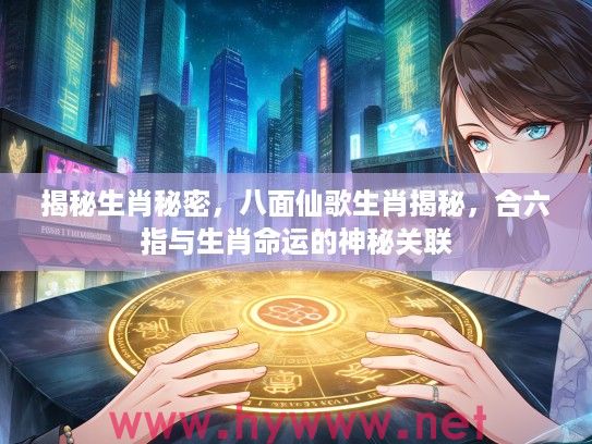 揭秘生肖秘密，八面仙歌生肖揭秘，合六指与生肖命运的神秘关联