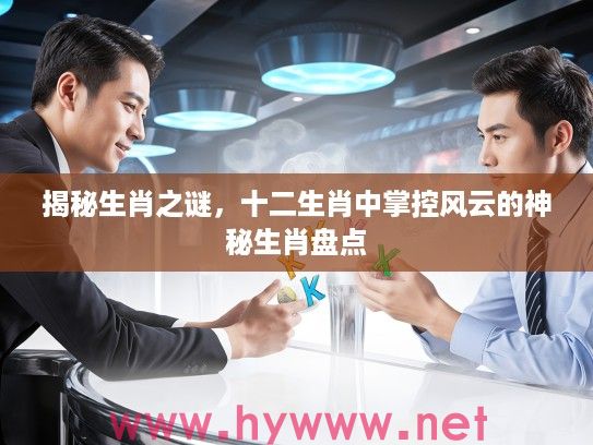 揭秘生肖之谜，十二生肖中掌控风云的神秘生肖盘点