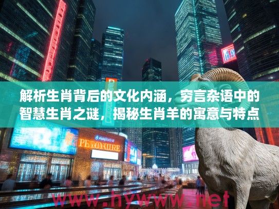 解析生肖背后的文化内涵，穷言杂语中的智慧生肖之谜，揭秘生肖羊的寓意与特点