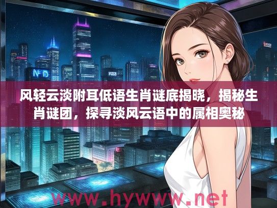 风轻云淡附耳低语生肖谜底揭晓，揭秘生肖谜团，探寻淡风云语中的属相奥秘