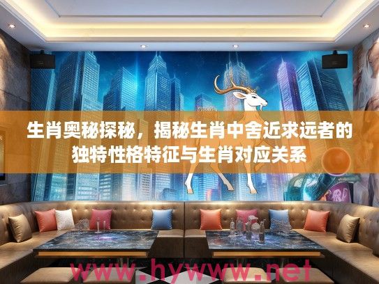 生肖奥秘探秘，揭秘生肖中舍近求远者的独特性格特征与生肖对应关系