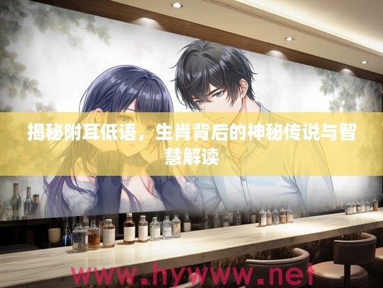 揭秘附耳低语，生肖背后的神秘传说与智慧解读