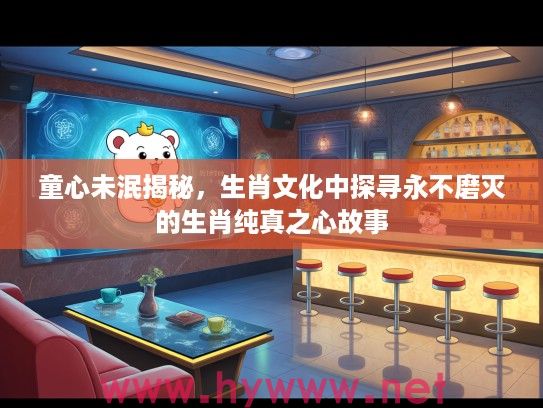 童心未泯揭秘，生肖文化中探寻永不磨灭的生肖纯真之心故事