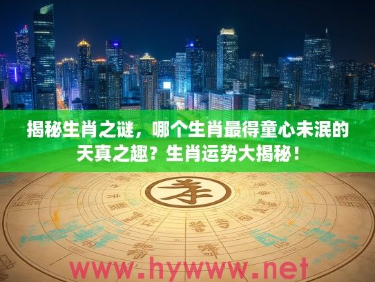 揭秘生肖之谜，哪个生肖最得童心未泯的天真之趣？生肖运势大揭秘！