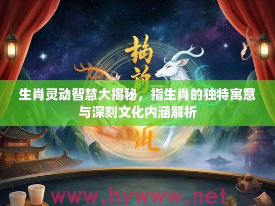 生肖灵动智慧大揭秘，指生肖的独特寓意与深刻文化内涵解析