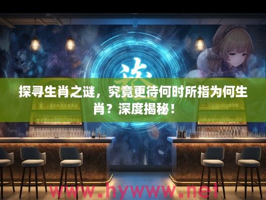 探寻生肖之谜，究竟更待何时所指为何生肖？深度揭秘！