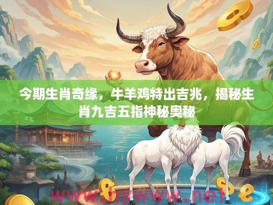 今期生肖奇缘，牛羊鸡特出吉兆，揭秘生肖九吉五指神秘奥秘