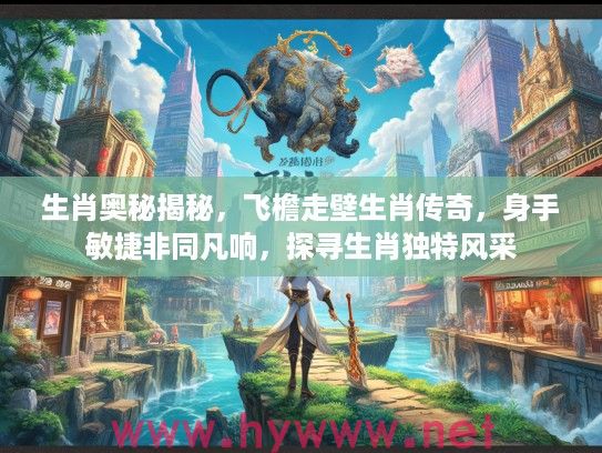 生肖奥秘揭秘，飞檐走壁生肖传奇，身手敏捷非同凡响，探寻生肖独特风采