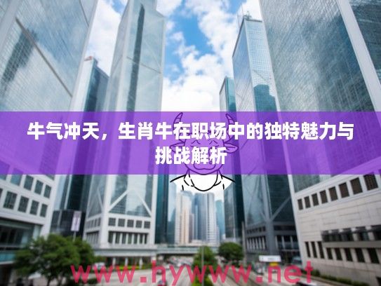 牛气冲天，生肖牛在职场中的独特魅力与挑战解析