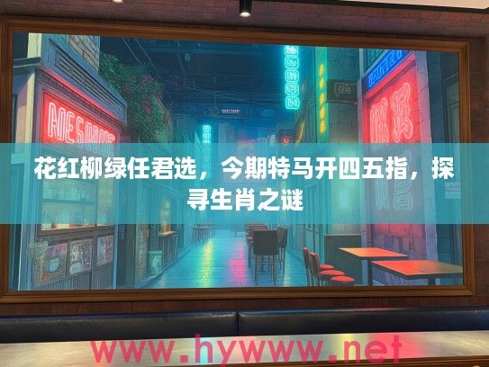 花红柳绿任君选，今期特马开四五指，探寻生肖之谜