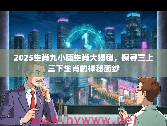 2025生肖九小康生肖大揭秘，探寻三上三下生肖的神秘面纱