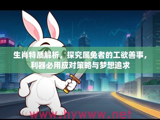 生肖特质解析，探究属兔者的工欲善事，利器必用应对策略与梦想追求