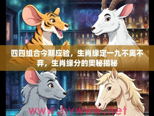 四四组合今期应验，生肖缘定一九不离不弃，生肖缘分的奥秘揭秘