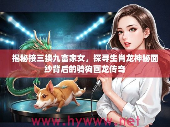 揭秘接三换九富家女，探寻生肖龙神秘面纱背后的骑狗画龙传奇