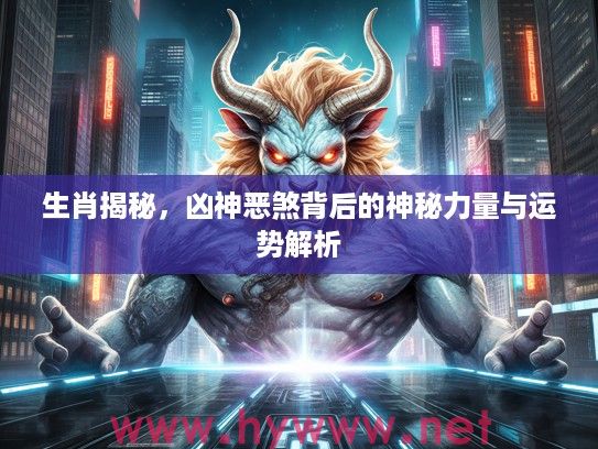 生肖揭秘，凶神恶煞背后的神秘力量与运势解析