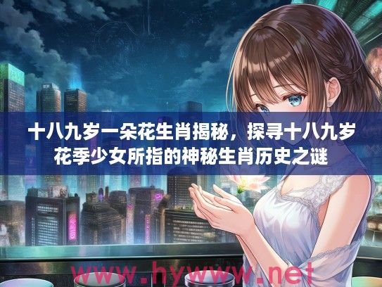 十八九岁一朵花生肖揭秘，探寻十八九岁花季少女所指的神秘生肖历史之谜