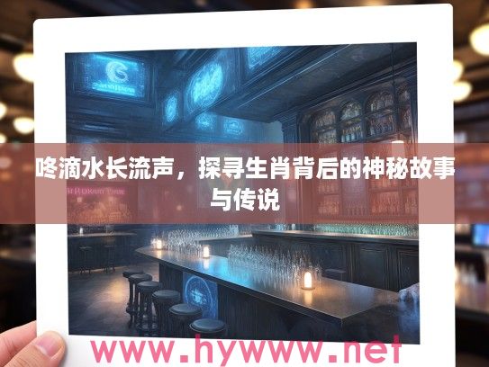 咚滴水长流声，探寻生肖背后的神秘故事与传说