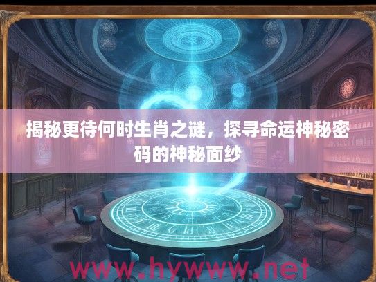 揭秘更待何时生肖之谜，探寻命运神秘密码的神秘面纱