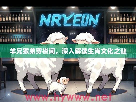 羊兄猴弟穿梭间，深入解读生肖文化之谜