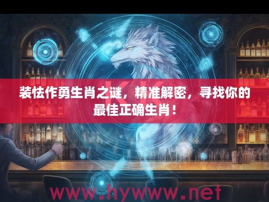 装怯作勇生肖之谜，精准解密，寻找你的最佳正确生肖！