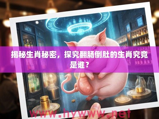 揭秘生肖秘密，探究翻肠倒肚的生肖究竟是谁？
