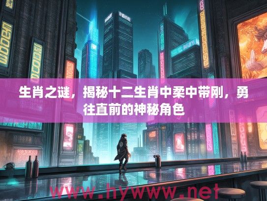 生肖之谜，揭秘十二生肖中柔中带刚，勇往直前的神秘角色