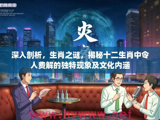 深入剖析，生肖之谜，揭秘十二生肖中令人费解的独特现象及文化内涵